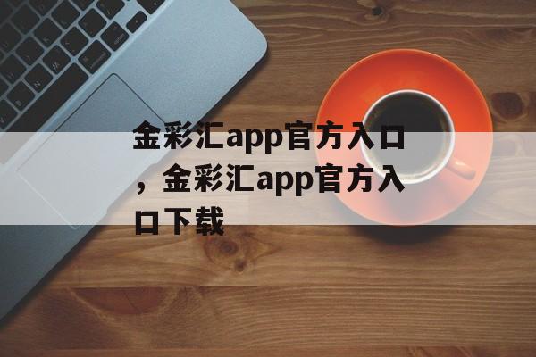 金彩汇app官方入口，金彩汇app官方入口下载