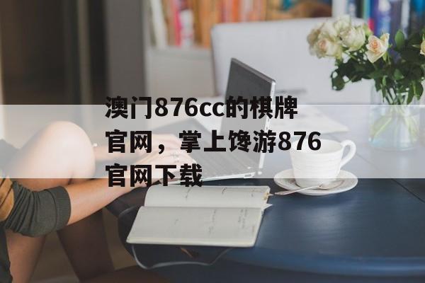 澳门876cc的棋牌官网，掌上馋游876官网下载