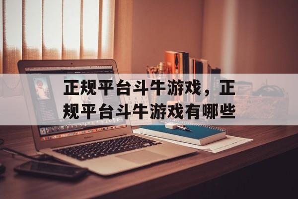 正规平台斗牛游戏，正规平台斗牛游戏有哪些