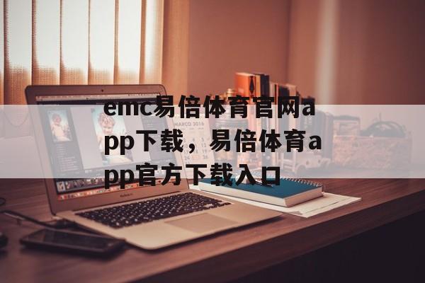 emc易倍体育官网app下载，易倍体育app官方下载入口