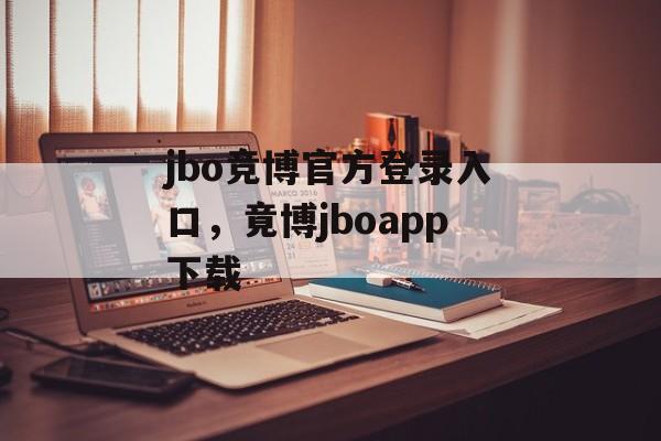 jbo竞博官方登录入口，竟博jboapp下载