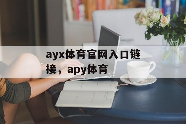 ayx体育官网入口链接，apy体育