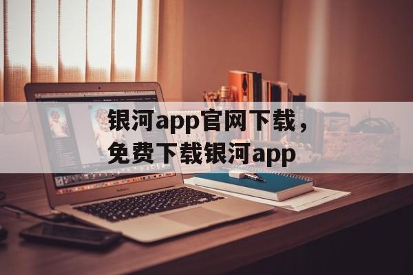 银河app官网下载，免费下载银河app